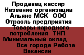 Продавец-кассир › Название организации ­ Альянс-МСК, ООО › Отрасль предприятия ­ Товары народного потребления (ТНП) › Минимальный оклад ­ 35 000 - Все города Работа » Вакансии   . Архангельская обл.,Архангельск г.